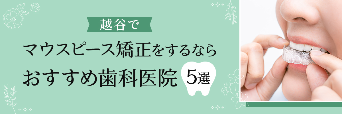 越谷でマウスピース矯正をするならおすすめ歯科医院5選｜口コミ・評判で人気